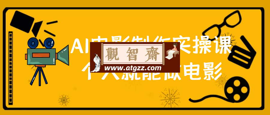 AI电影制作实操课个人就能做电影-观智斋电商课程站