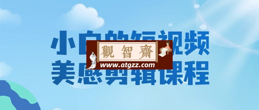 小白的短视频美感剪辑课程-观智斋电商课程站