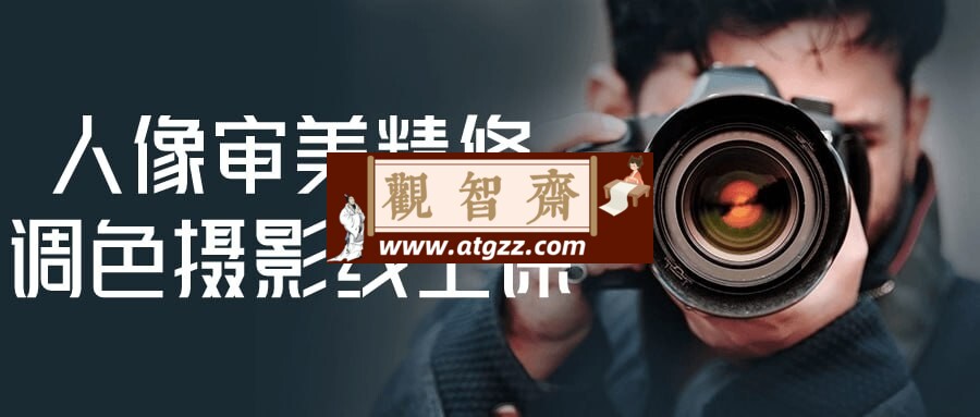 人像审美精修调色摄影线上课-观智斋电商课程站