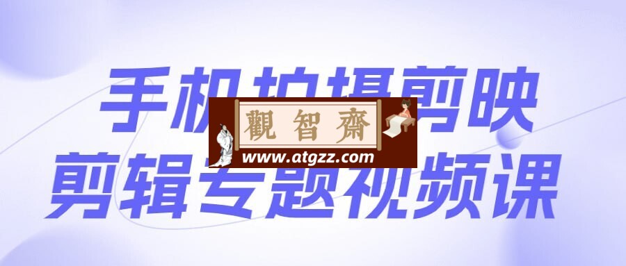 手机拍摄剪映剪辑专题视频课-观智斋电商课程站