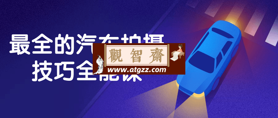 最全的汽车拍摄技巧全能课-观智斋电商课程站