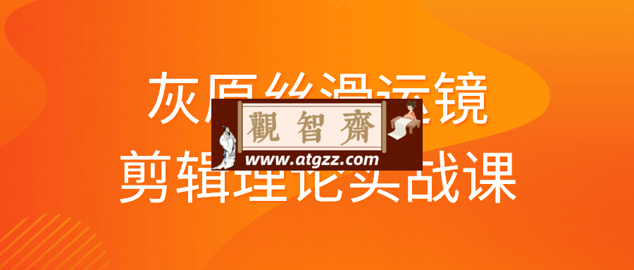 灰原丝滑运镜剪辑理论实战课-观智斋电商课程站
