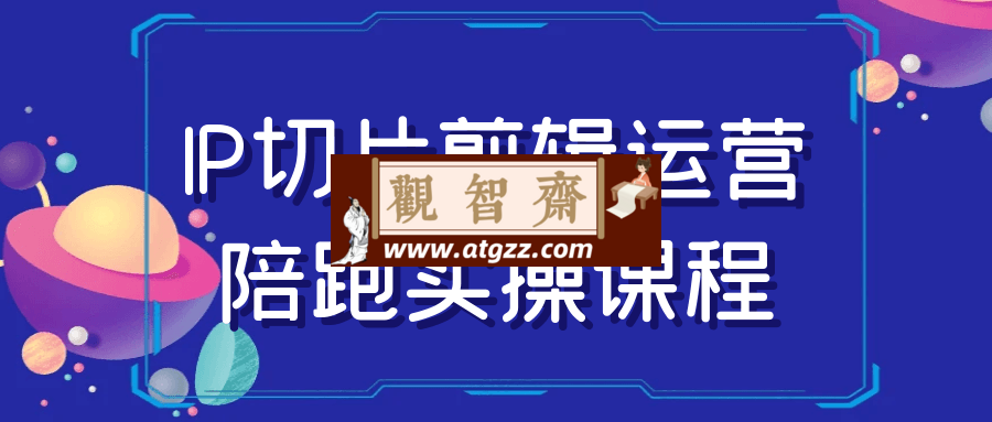 IP切片剪辑运营陪跑实操课程-观智斋电商课程站