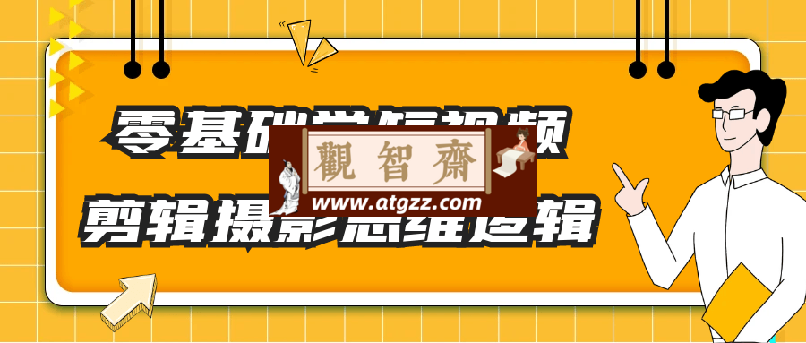 零基础学短视频剪辑摄影思维逻辑-观智斋电商课程站