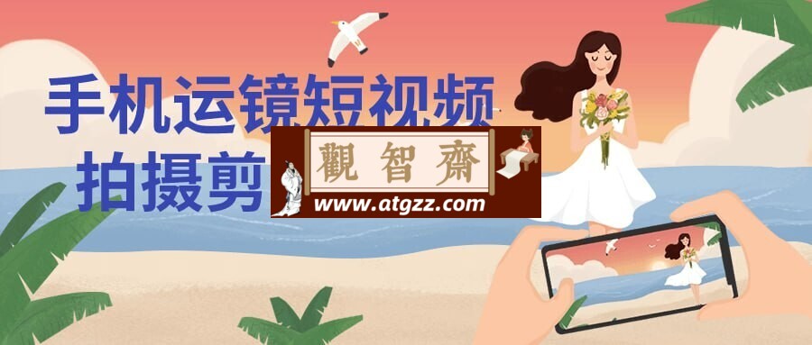 手机运镜短视频拍摄剪辑课程-观智斋电商课程站