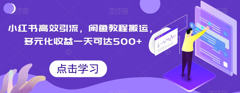 小红书高效引流，闲鱼教程搬运，多元化收益一天可达500+-观智斋电商课程站