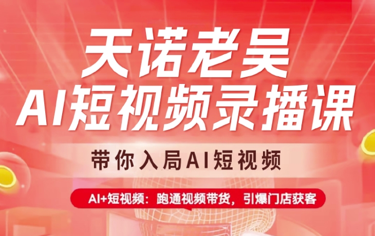 天诺老吴AI短视频录播课，带你入局AI短视频，AI+短视频，跑通视频带货-观智斋电商课程站