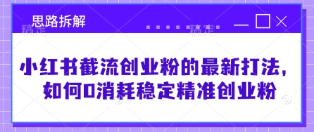 小红书截流创业粉的最新打法，如何0消耗稳定精准创业粉【思路拆解】-观智斋电商课程站
