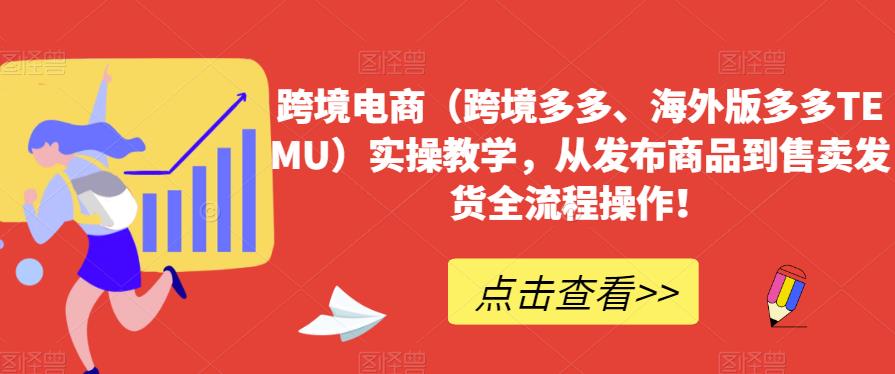 跨境电商（跨境多多、海外版多多TEMU）实操教学，从发布商品到售卖发货全流程操作！-观智斋电商课程站