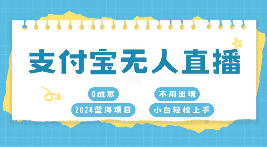 支付宝无人直播，0成本，2024蓝海项目，不用出境，小白轻松上手-观智斋电商课程站