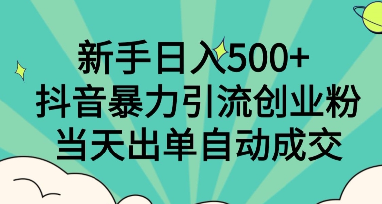 新手日入500+，抖音暴力引流创业粉，当天出单自动成交-观智斋电商课程站