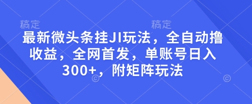 最新微头条挂JI玩法，全自动撸收益，全网首发，单账号日入300+，附矩阵玩法【揭秘】-观智斋电商课程站
