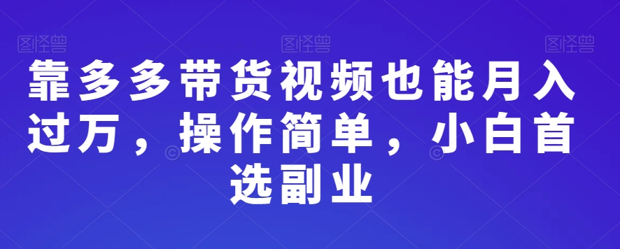 靠多多带货视频也能月入过万，操作简单，小白首选副业-观智斋电商课程站