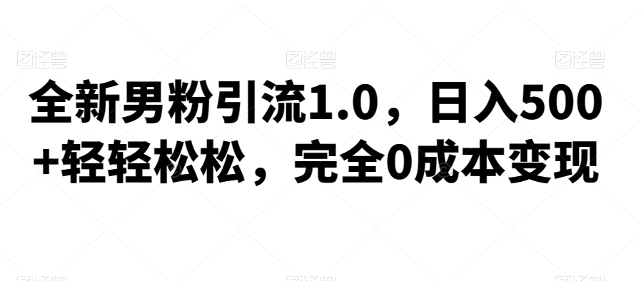 全新男粉引流1.0，日入500+轻轻松松，完全0成本变现，附带神秘资料-观智斋电商课程站