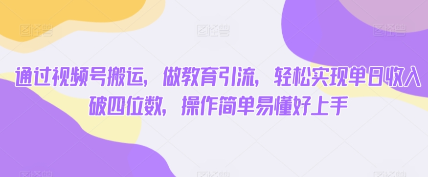 通过视频号搬运，做教育引流，轻松实现单日收入破四位数，操作简单易懂好上手-观智斋电商课程站