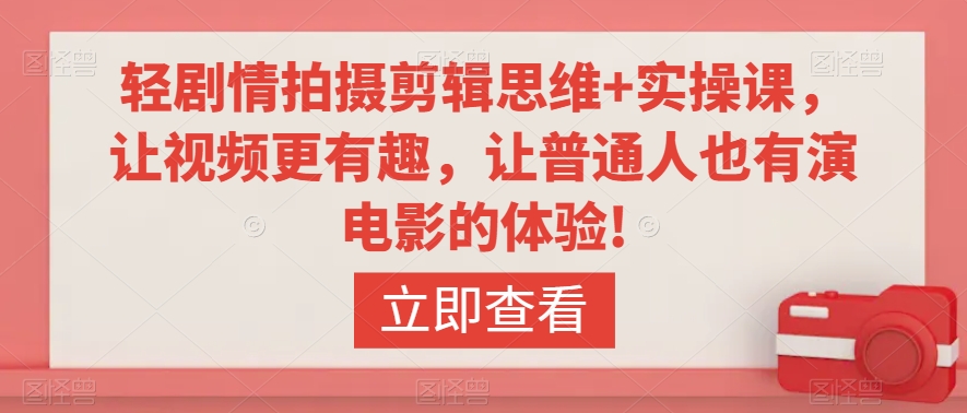 轻剧情拍摄剪辑思维+实操课，让视频更有趣，让普通人也有演电影的体验!-观智斋电商课程站