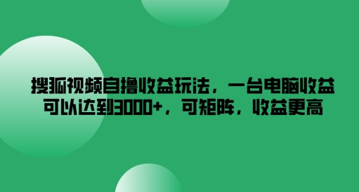 搜狐视频自撸收益玩法，一台电脑收益可以达到3k+，可矩阵，收益更高【揭秘】-观智斋电商课程站