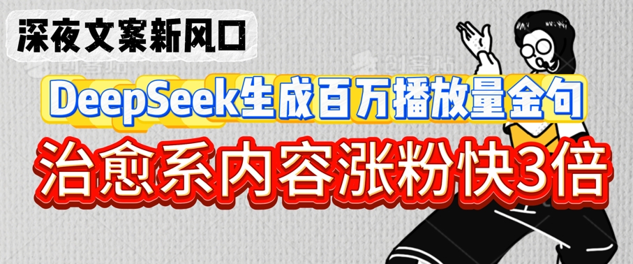 深夜文案新风口：DeepSeek生成百万播放量金句，治愈系内容涨粉快3倍-观智斋电商课程站