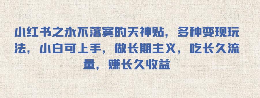 小红书之永不落寞的天神贴，多种变现玩法，小白可上手，做长期主义，吃长久流量，赚长久收益-观智斋电商课程站