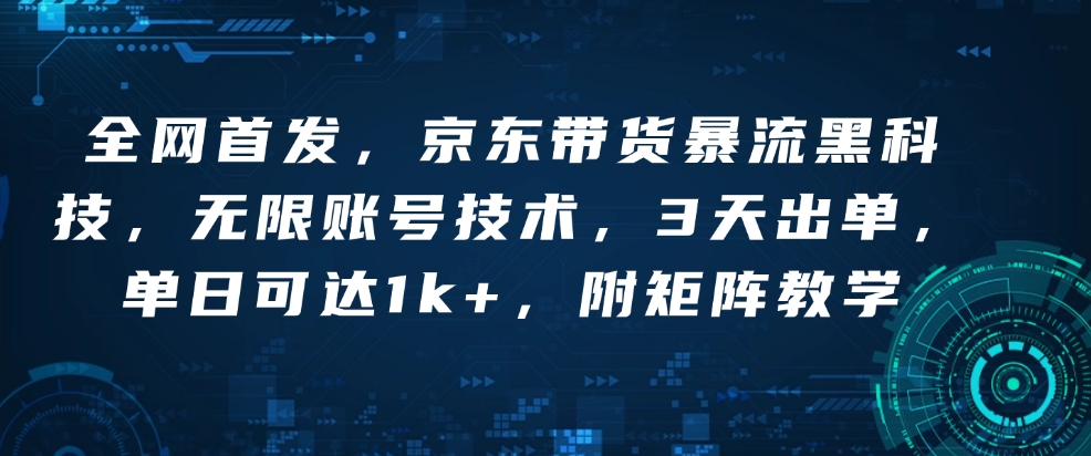 全网首发，京东带货暴流黑科技，无限账号技术，3天出单，单日可达1k+，附矩阵教学【揭秘】-观智斋电商课程站