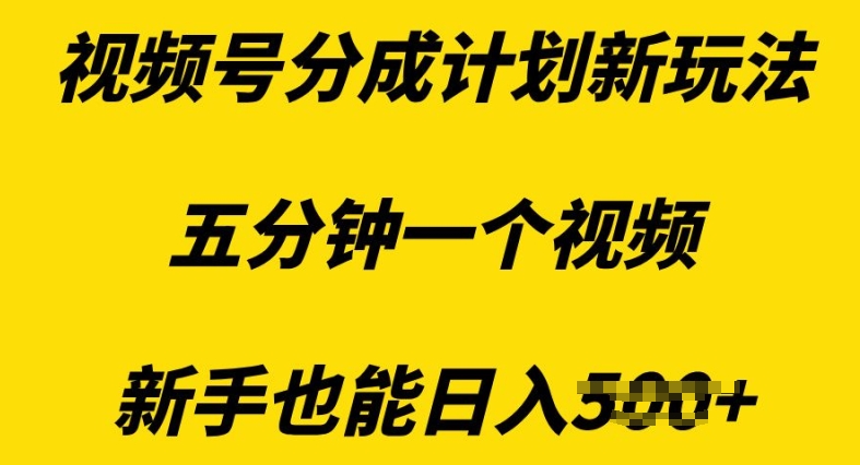 视频号分成计划新玩法，五分钟一个视频，新手也能日入多张-观智斋电商课程站