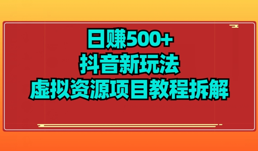 【项目船】日赚500+抖音新玩法虚拟资源项目教程拆解-观智斋电商课程站