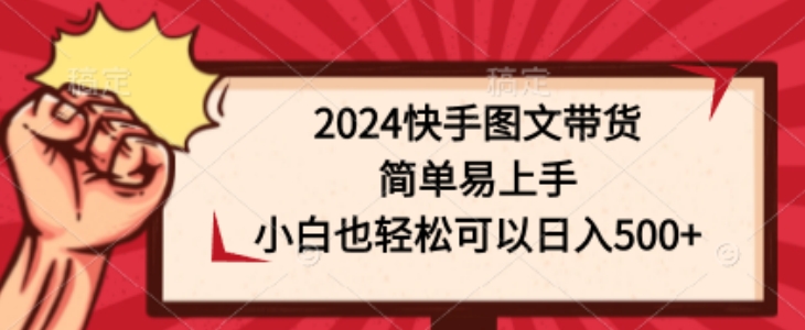 2024快手图文带货，简单易上手，小白也轻松可以日入500+-观智斋电商课程站
