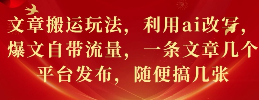 文章搬运玩法，利用ai改写，爆文自带流量，一条文章几个平台发布，随便搞几张-观智斋电商课程站
