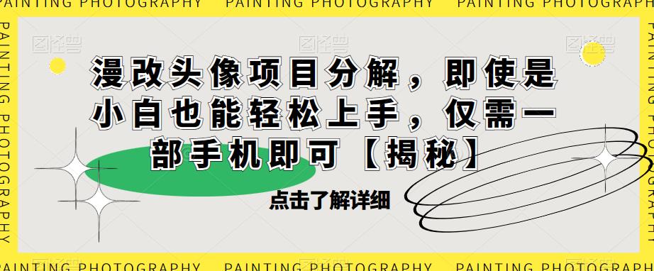 漫改头像项目分解，即使是小白也能轻松上手，仅需一部手机即可【揭秘】-观智斋电商课程站