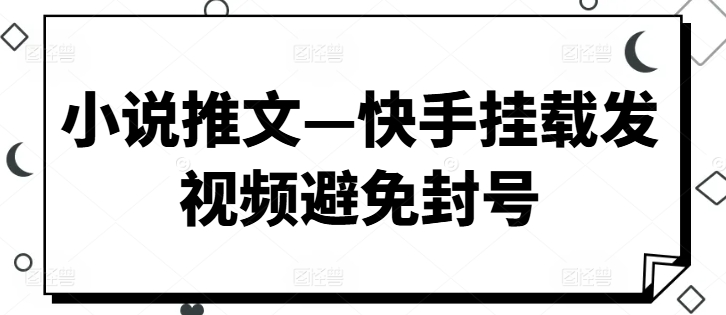小说推文—快手挂载发视频避免封号-观智斋电商课程站