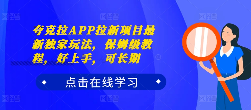 夸克拉APP拉新项目最新独家玩法，保姆级教程，好上手，可长期-观智斋电商课程站