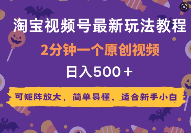 2025年淘宝视频号最新玩法教程，2分钟一个原创视频，可矩阵放大，简单易懂，适合新手小白-观智斋电商课程站