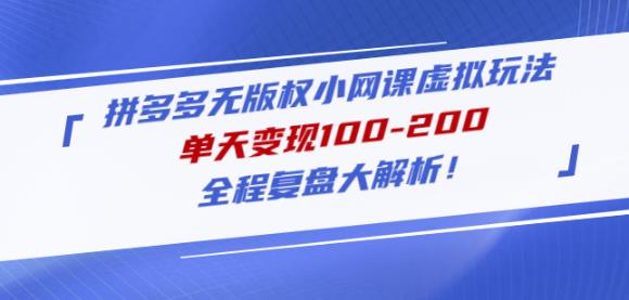 黄岛主拼多多无版权小网课虚拟玩法，单天变现100-200，全程复盘大解析！-观智斋电商课程站
