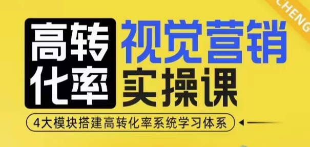 高转化率·视觉营销实操课，4大模块搭建高转化率系统学习体系-观智斋电商课程站