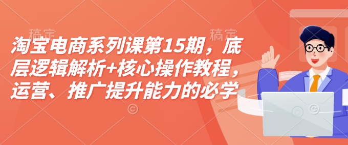 淘宝电商系列课第15期，底层逻辑解析+核心操作教程，运营、推广提升能力的必学课程+配套资料-观智斋电商课程站