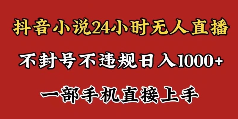 抖音小说无人直播日入1000+，不封号不违规，24小时无人直播，一部手机直接上手，保姆式教学-观智斋电商课程站