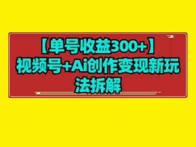 【单号收益300+】视频号+ai创作变现新玩法拆解-观智斋电商课程站