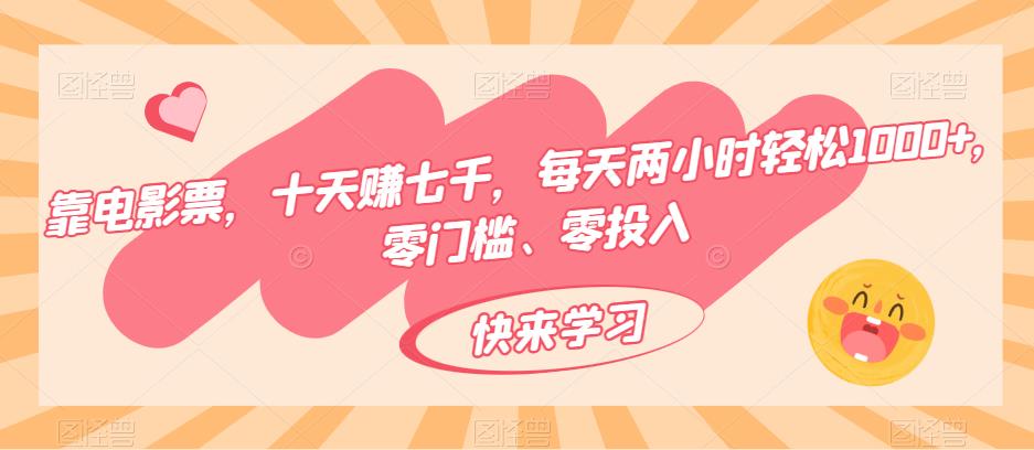 靠电影票，十天赚七千，每天两小时轻松1000+，零门槛、零投入-观智斋电商课程站