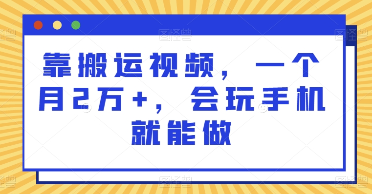 靠搬运视频，一个月2万+，会玩手机就能做-观智斋电商课程站