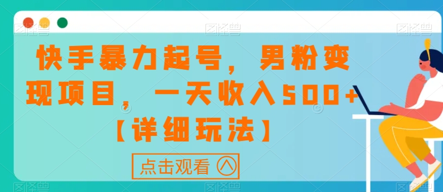 快手暴力起号，男粉变现项目，一天收入500+【详细玩法】【揭秘】-观智斋电商课程站