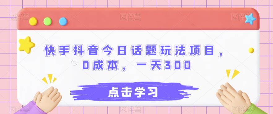 快手抖音今日话题玩法项目，0成本，一天300-观智斋电商课程站