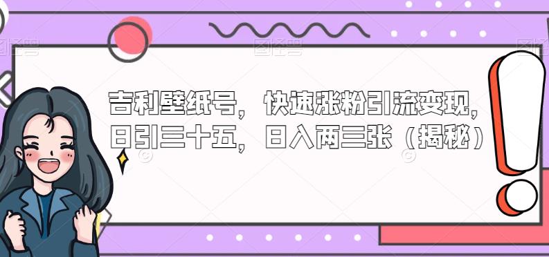 吉利壁纸号，快速涨粉引流变现，日引三十五，日入两三张（揭秘）-观智斋电商课程站