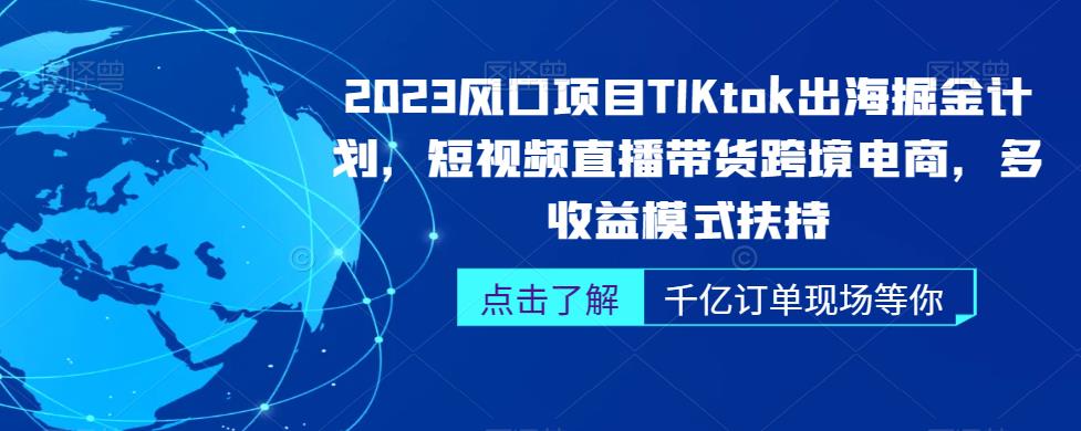 2023风口项目TikTok出海掘金计划，短视频直播带货跨境电商，多收益模式扶持-观智斋电商课程站