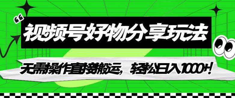 视频号好物分享玩法，无需操作直接搬运，轻松日入1000+！【揭秘】-观智斋电商课程站
