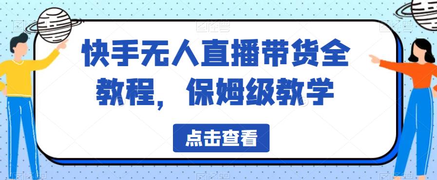 快手无人直播带货全教程，保姆级教学【揭秘】-观智斋电商课程站