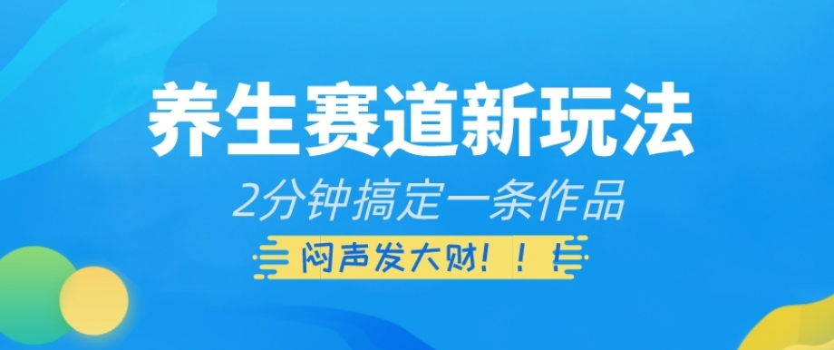 养生赛道新玩法，2分钟搞定一条作品，闷声发大财【揭秘】-观智斋电商课程站