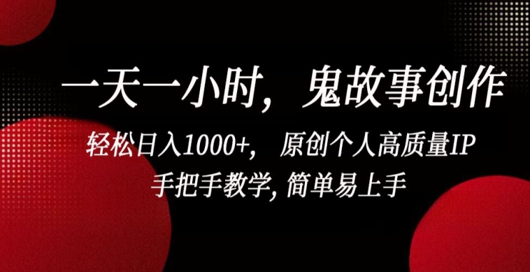 一天一小时，鬼故事创作， 轻松日入1000+， 原创个人高质量IP，手把手教学, 简单易上手【揭秘】-观智斋电商课程站
