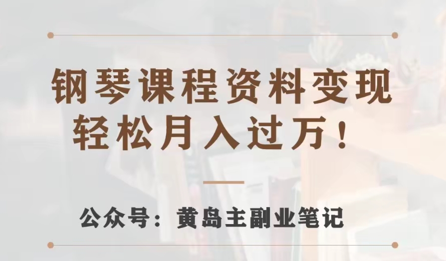 黄岛主·钢琴课程资料变现分享课，视频版一条龙实操玩法分享给你-观智斋电商课程站