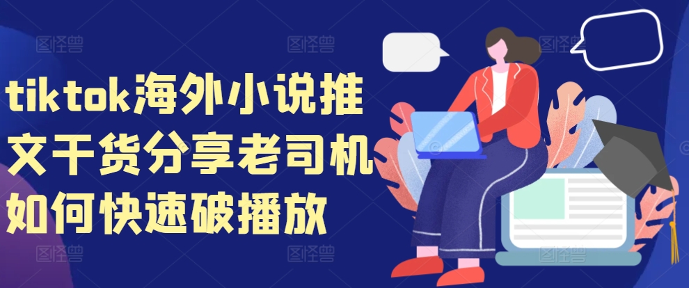 tiktok海外小说推文干货分享，老司机如何快速破播放-观智斋电商课程站