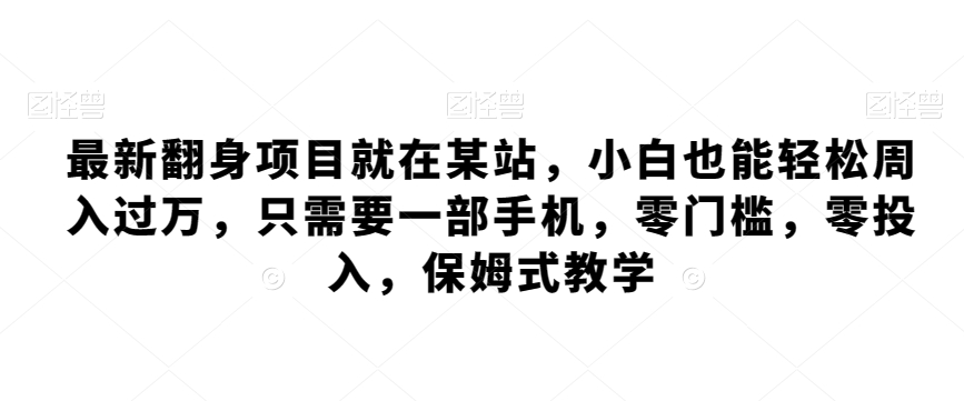 最新翻身项目就在某站，小白也能轻松周入过万，只需要一部手机，零门槛，零投入，保姆式教学-观智斋电商课程站